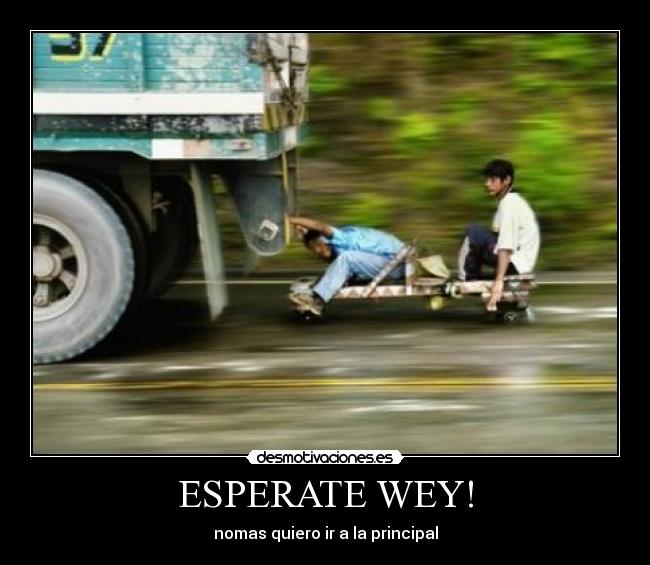 ESPERATE WEY! - nomas quiero ir a la principal