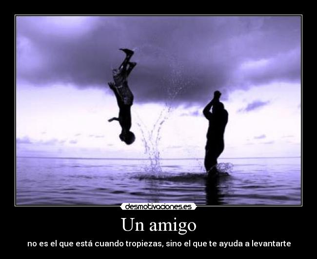 Un amigo - no es el que está cuando tropiezas, sino el que te ayuda a levantarte