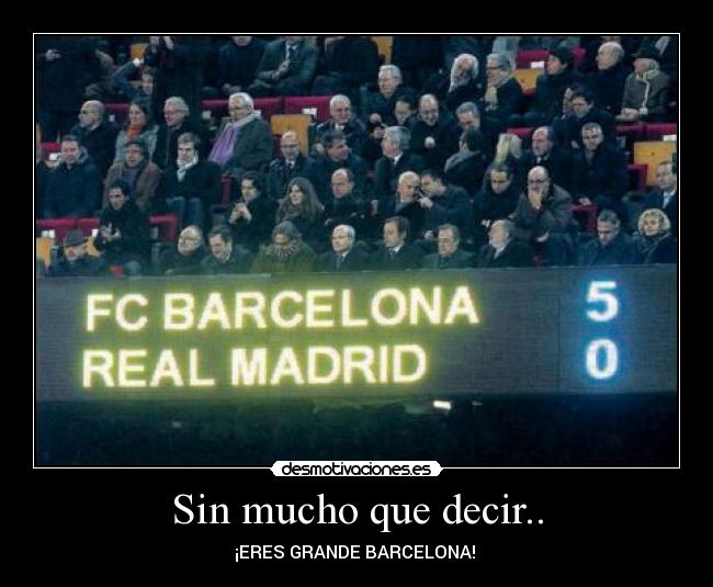 Sin mucho que decir.. - ¡ERES GRANDE BARCELONA! 