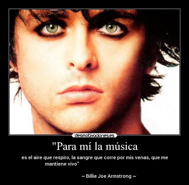 Para mí la música - es el aire que respiro, la sangre que corre por mis venas, que me
mantiene vivo
~ Billie Joe Armstrong ~