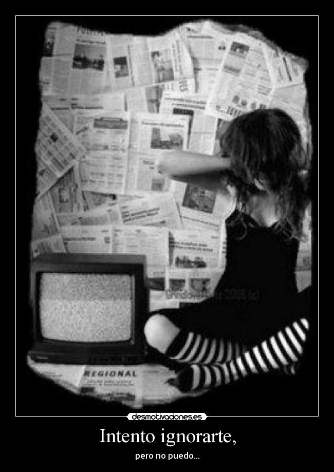 Intento ignorarte, -