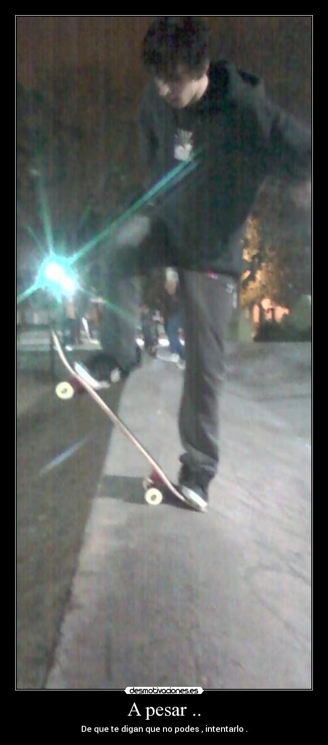 A pesar .. - De que te digan que no podes , intentarlo .