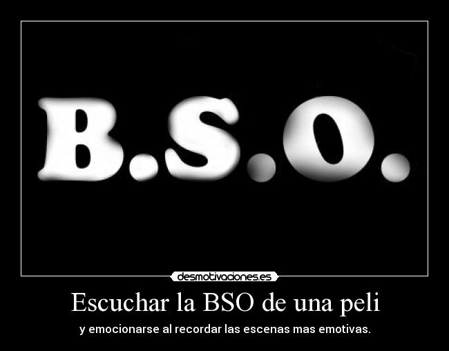 Escuchar la BSO de una peli - y emocionarse al recordar las escenas mas emotivas.