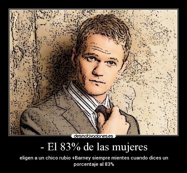 - El 83% de las mujeres - eligen a un chico rubio +Barney siempre mientes cuando dices un porcentaje al 83%