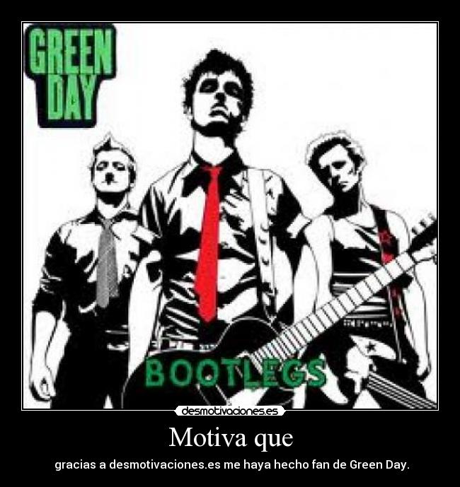 Motiva que - gracias a desmotivaciones.es me haya hecho fan de Green Day.