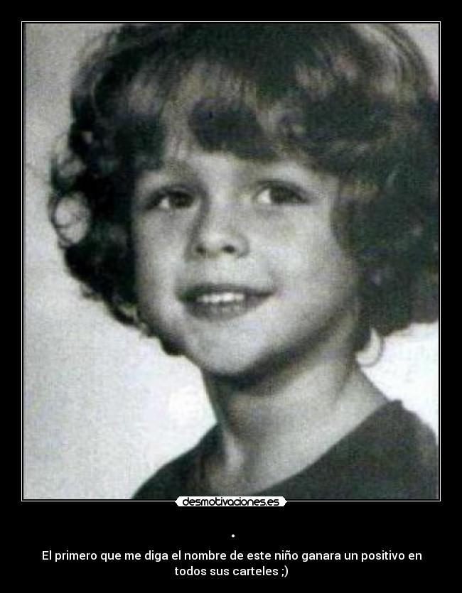 . - El primero que me diga el nombre de este niño ganara un positivo en
todos sus carteles ;)
