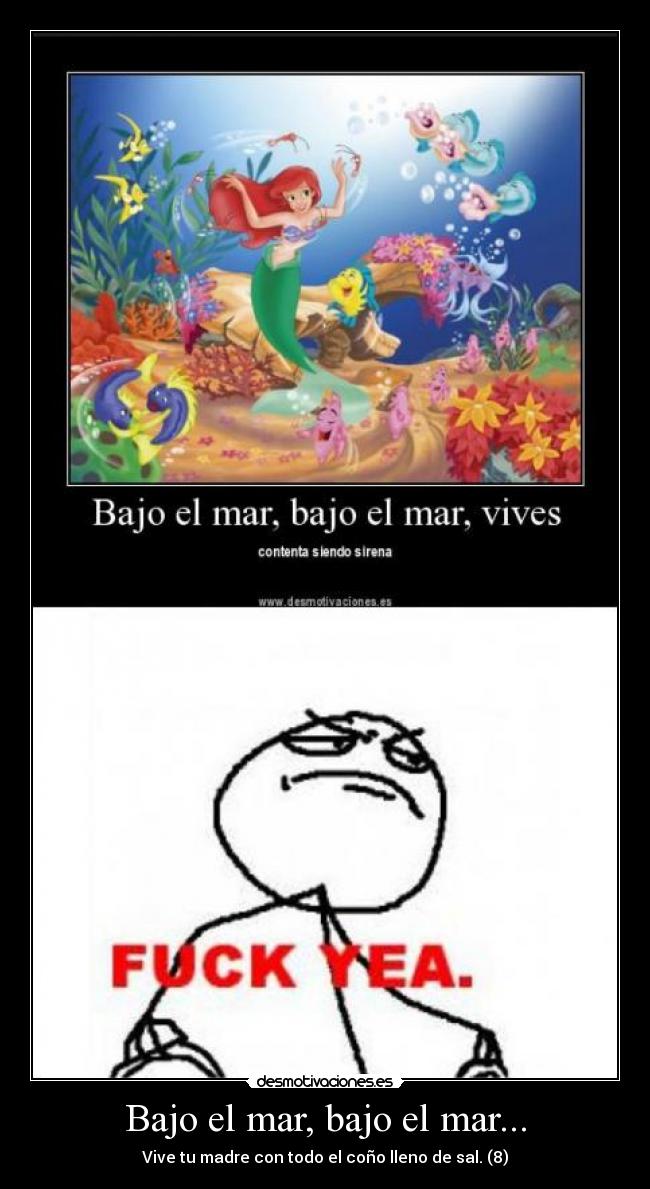 Bajo el mar, bajo el mar... - Vive tu madre con todo el coño lleno de sal. (8)