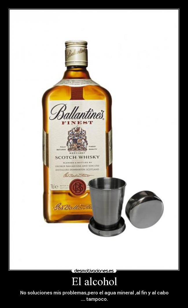 El alcohol - No soluciones mis problemas,pero el agua mineral ,al fin y al cabo .... tampoco.