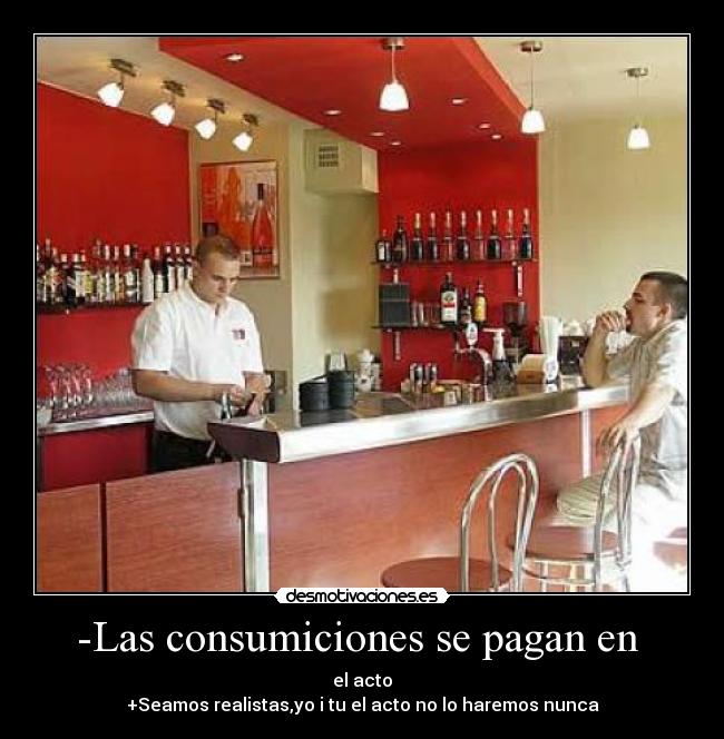 -Las consumiciones se pagan en  - el acto
+Seamos realistas,yo i tu el acto no lo haremos nunca