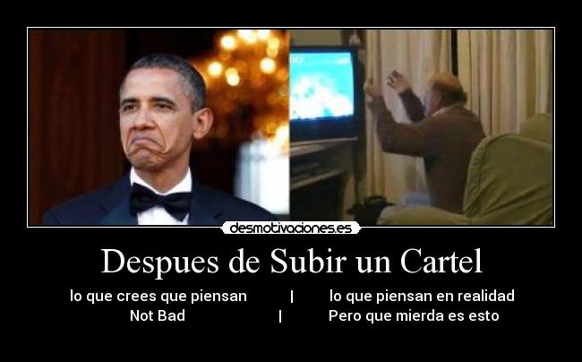 Despues de Subir un Cartel - lo que crees que piensan | lo que piensan en realidad
Not Bad | Pero que mierda es esto