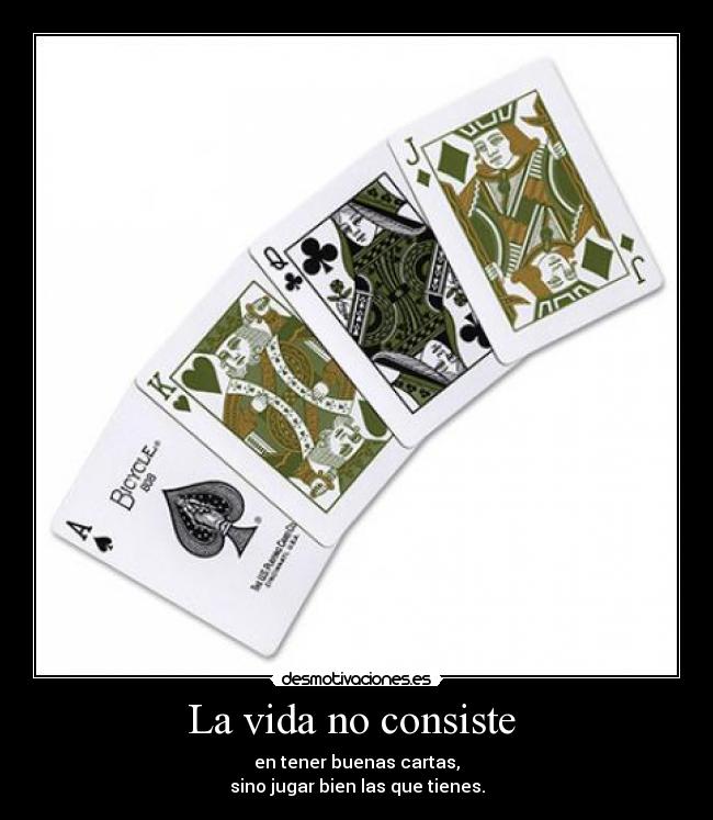 La vida no consiste  - en tener buenas cartas,
sino jugar bien las que tienes.