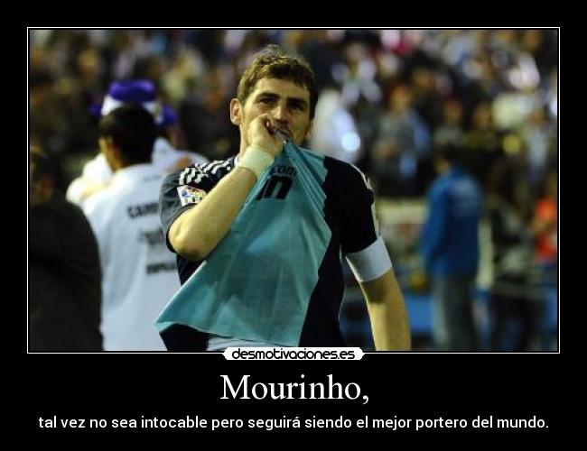 Mourinho, - tal vez no sea intocable pero seguirá siendo el mejor portero del mundo.