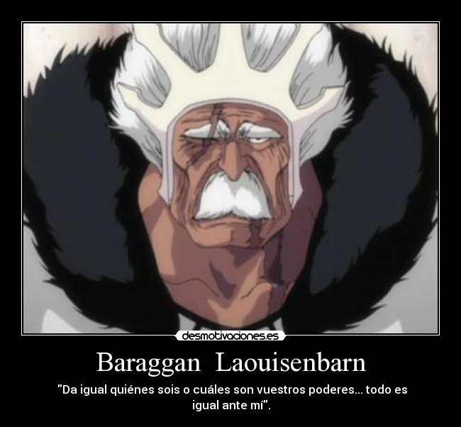 Baraggan Laouisenbarn - Da igual quiénes sois o cuáles son vuestros poderes... todo es igual ante mí.