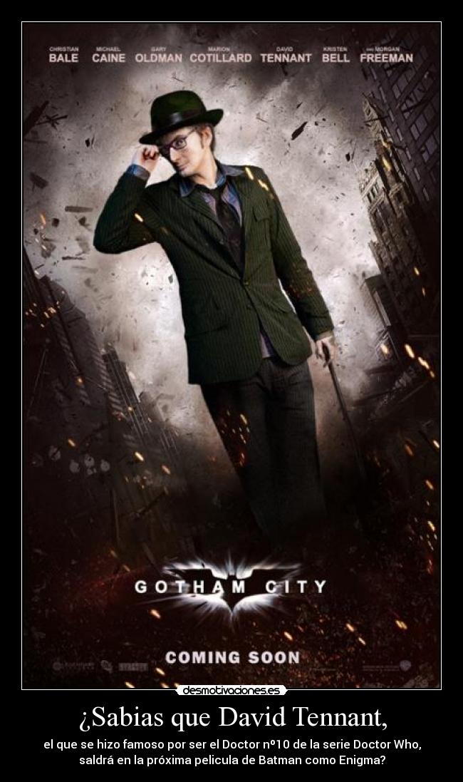 ¿Sabias que David Tennant, - el que se hizo famoso por ser el Doctor nº10 de la serie Doctor Who,
saldrá en la próxima pelicula de Batman como Enigma?