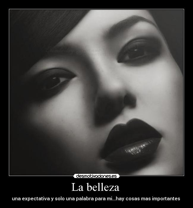 La belleza - una expectativa y solo una palabra para mi...hay cosas mas importantes