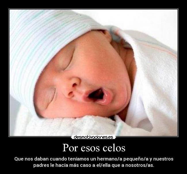 Por esos celos - Que nos daban cuando teníamos un hermano/a pequeño/a y nuestros
padres le hacía más caso a el/ella que a nosotros/as.