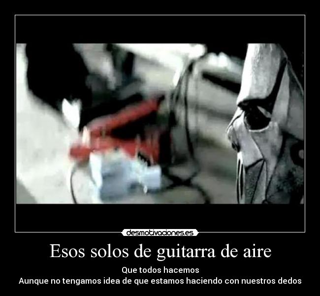 Esos solos de guitarra de aire - Que todos hacemos
Aunque no tengamos idea de que estamos haciendo con nuestros dedos
