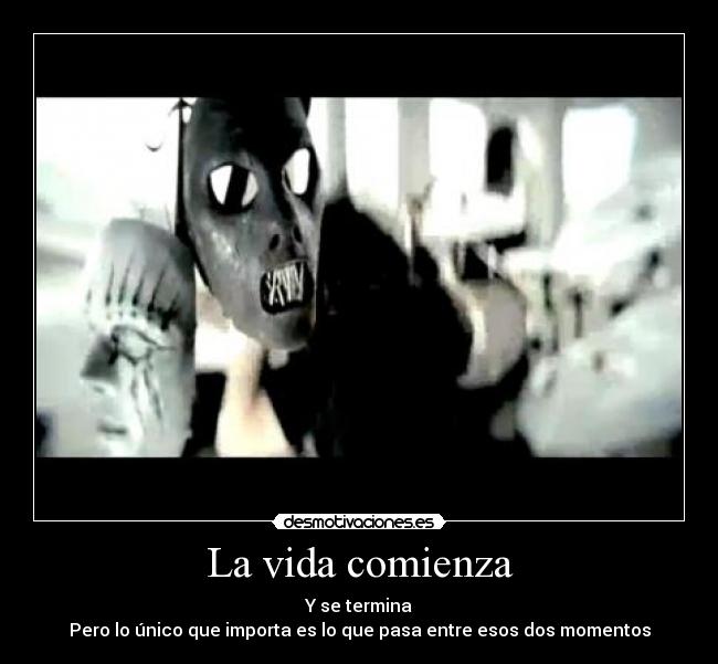 La vida comienza - Y se termina
Pero lo único que importa es lo que pasa entre esos dos momentos