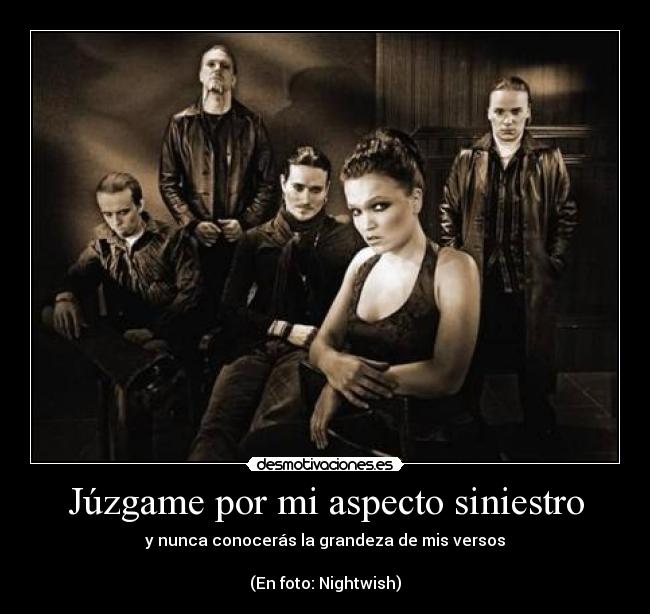 Júzgame por mi aspecto siniestro - y nunca conocerás la grandeza de mis versos

(En foto: Nightwish)