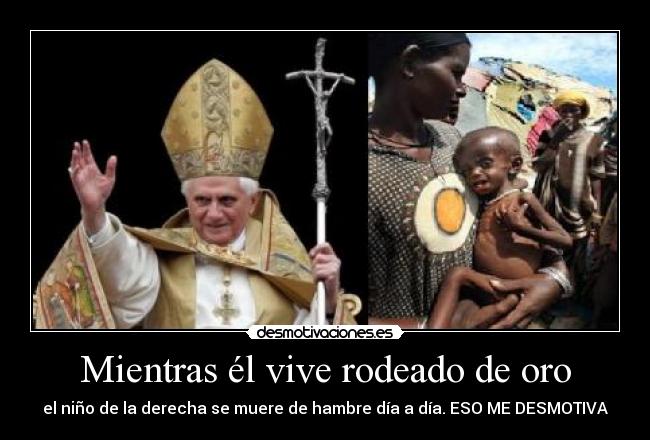 Mientras él vive rodeado de oro - el niño de la derecha se muere de hambre día a día. ESO ME DESMOTIVA