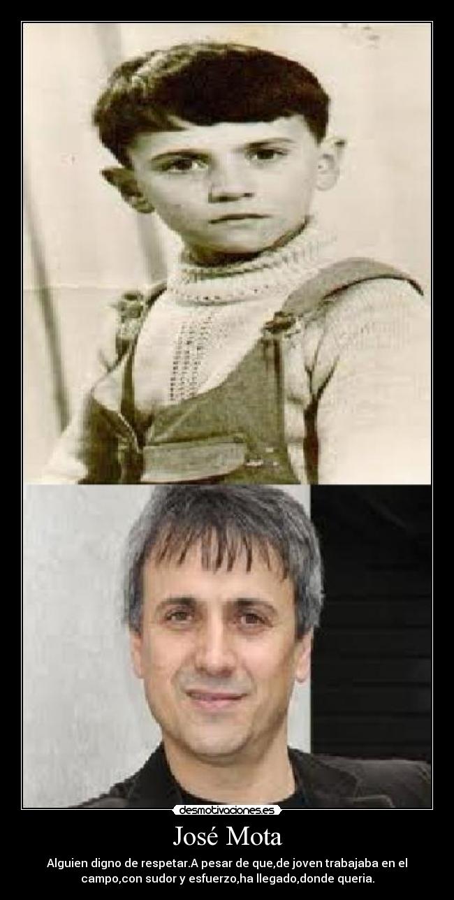José Mota - Alguien digno de respetar.A pesar de que,de joven trabajaba en el
campo,con sudor y esfuerzo,ha llegado,donde queria.
