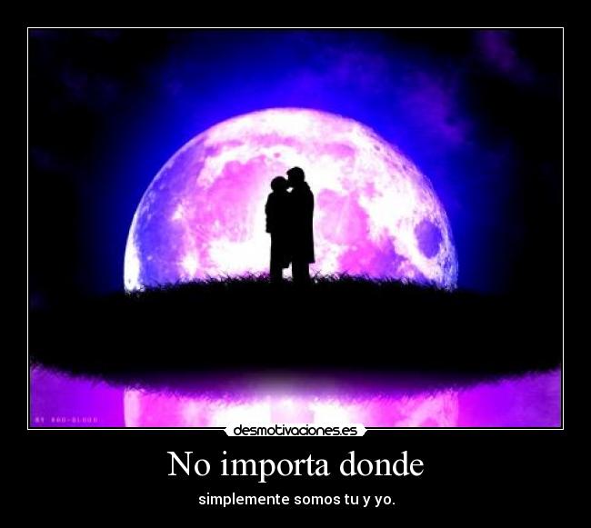 No importa donde - simplemente somos tu y yo.