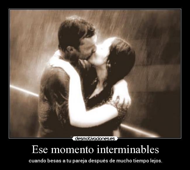 Ese momento interminables - cuando besas a tu pareja después de mucho tiempo lejos.