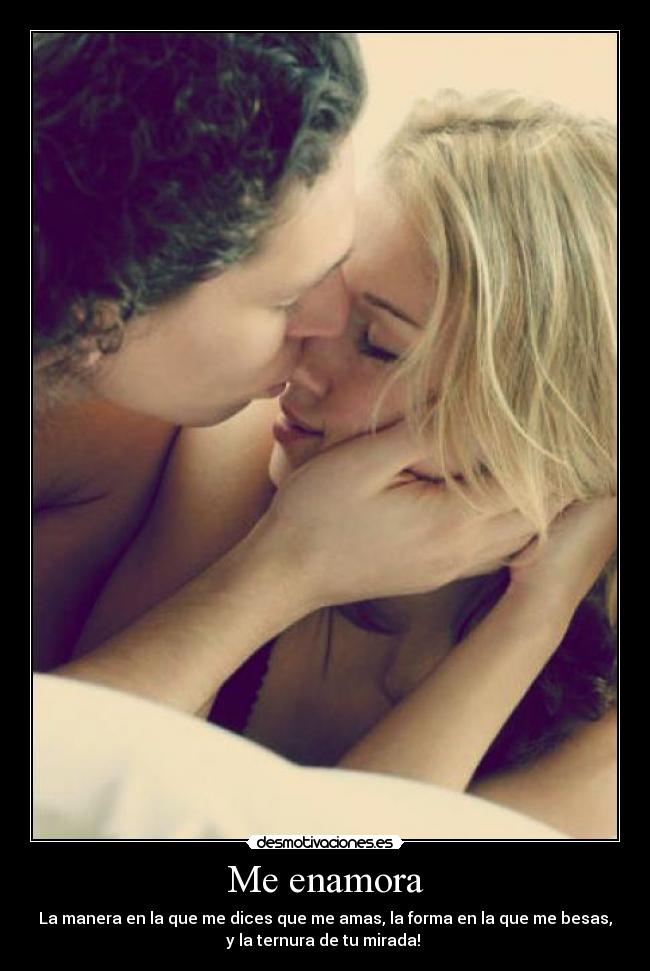 Me enamora - La manera en la que me dices que me amas, la forma en la que me besas,
y la ternura de tu mirada! 