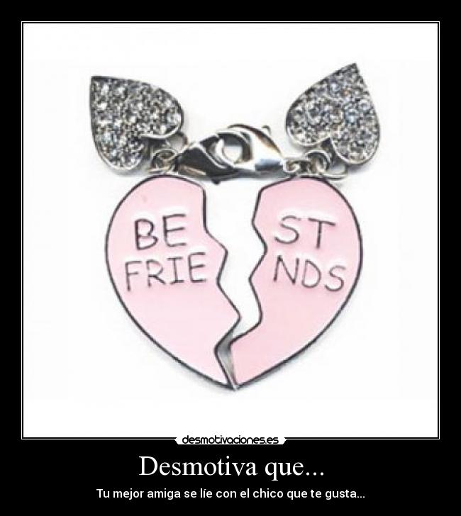 Desmotiva que... - Tu mejor amiga se líe con el chico que te gusta...