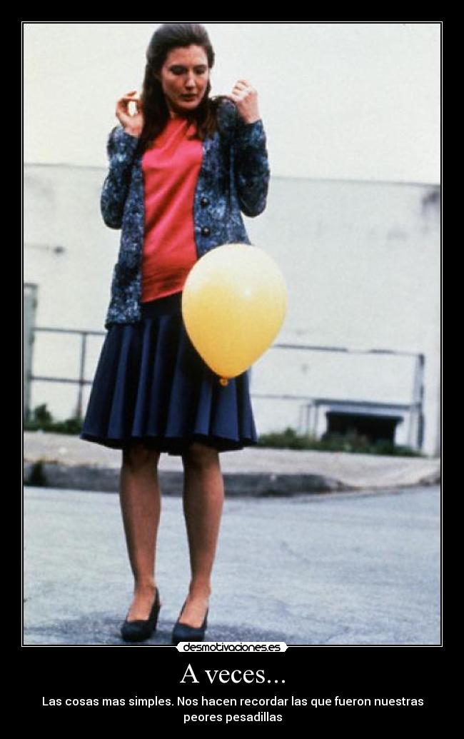 A veces... - Las cosas mas simples. Nos hacen recordar las que fueron nuestras
peores pesadillas