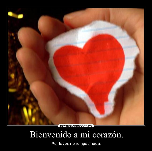Bienvenido a mi corazón. -
