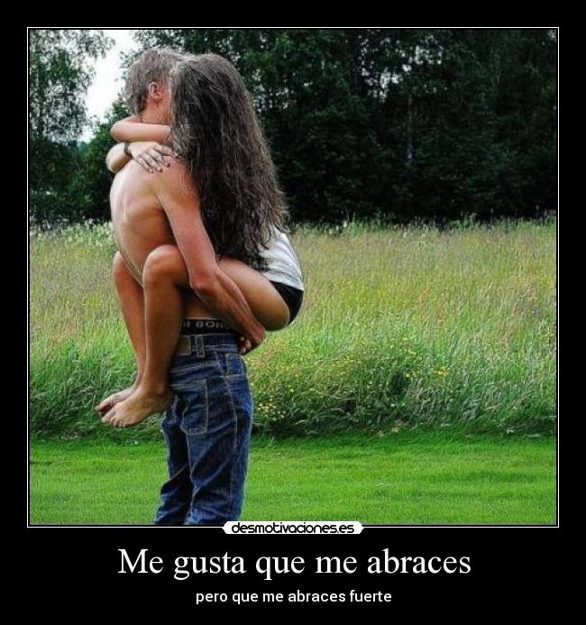 Me gusta que me abraces - pero que me abraces fuerte