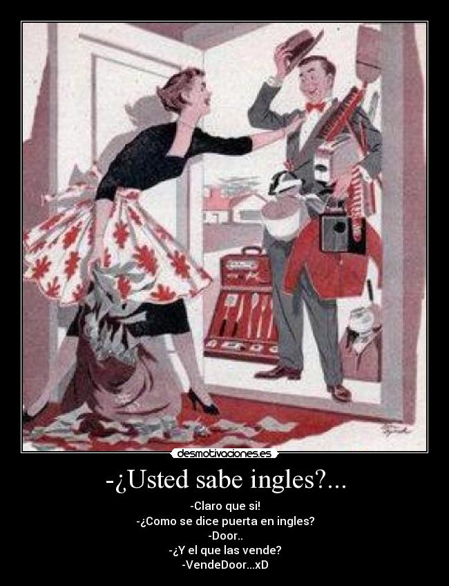 -¿Usted sabe ingles?... - -Claro que si!
-¿Como se dice puerta en ingles?
-Door..
-¿Y el que las vende?
-VendeDoor...xD
