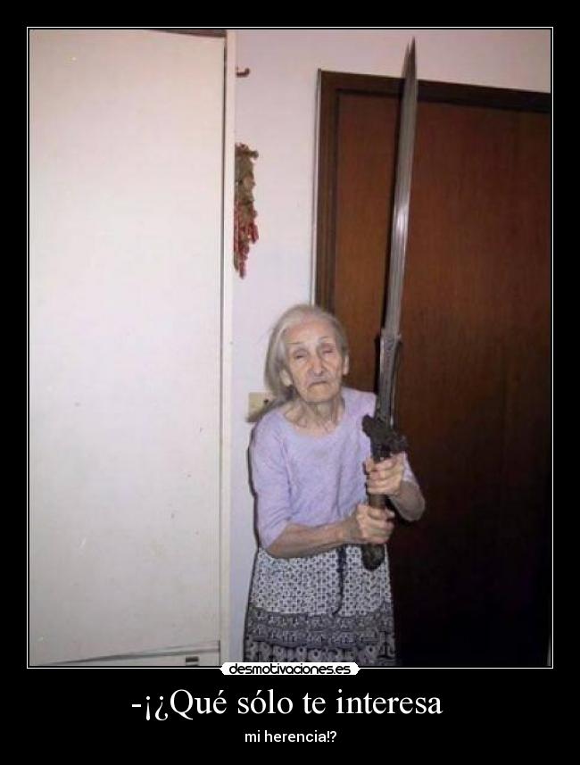 -¡¿Qué sólo te interesa  - 