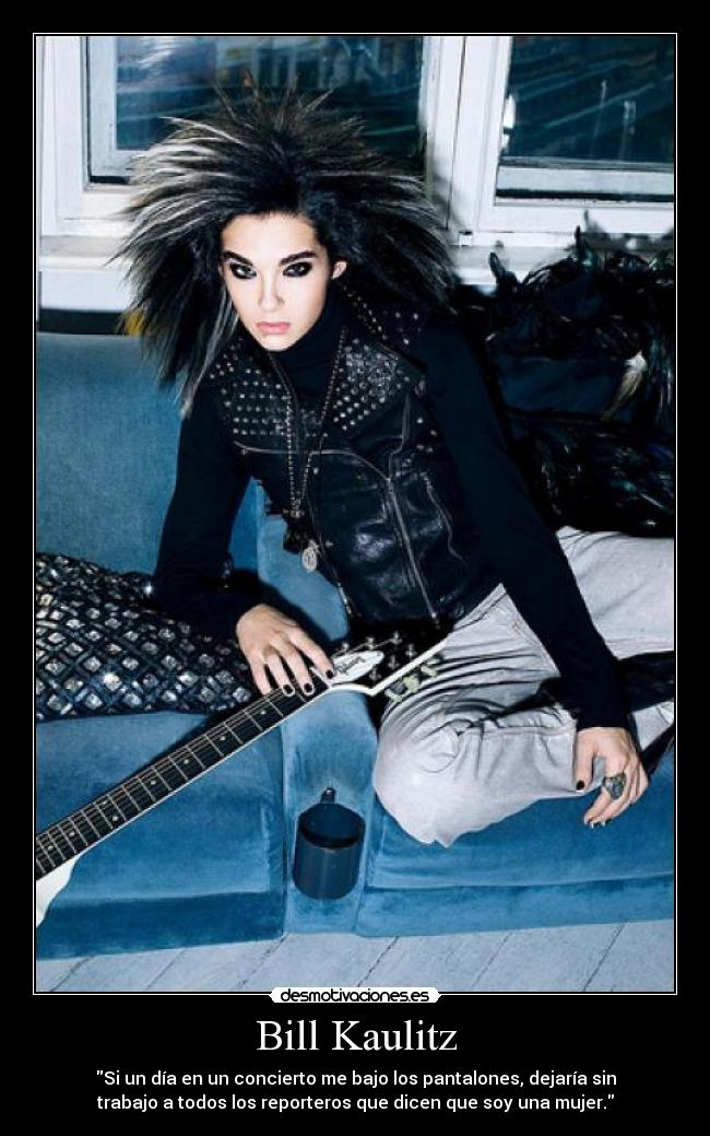 Bill Kaulitz - Si un día en un concierto me bajo los pantalones, dejaría sin
trabajo a todos los reporteros que dicen que soy una mujer.