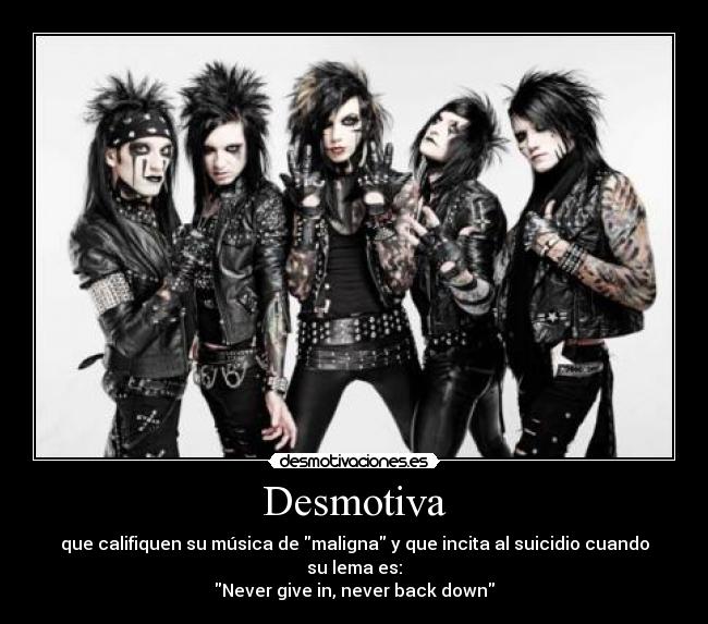 Desmotiva - que califiquen su música de maligna y que incita al suicidio cuando su lema es:
Never give in, never back down