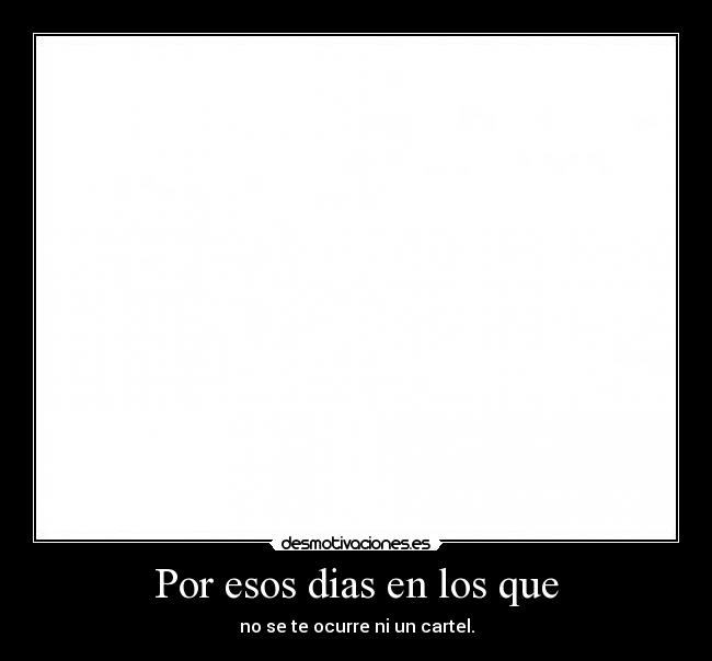 Por esos dias en los que - no se te ocurre ni un cartel.