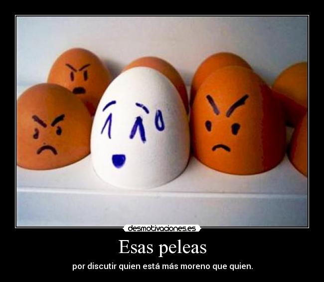 Esas peleas - por discutir quien está más moreno que quien.