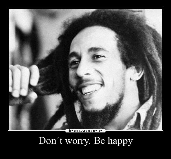 Don´t worry. Be happy -