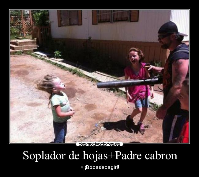 Soplador de hojas+Padre cabron - = ¡Bocasecagirl!
