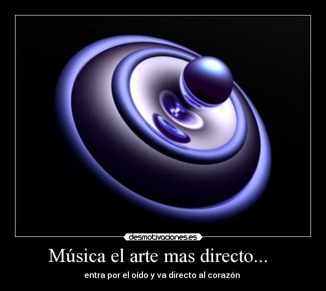 Música el arte mas directo... - entra por el oído y va directo al corazón