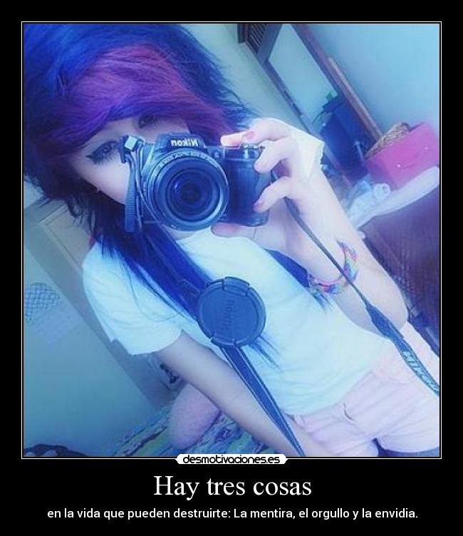 Hay tres cosas - en la vida que pueden destruirte: La mentira, el orgullo y la envidia.