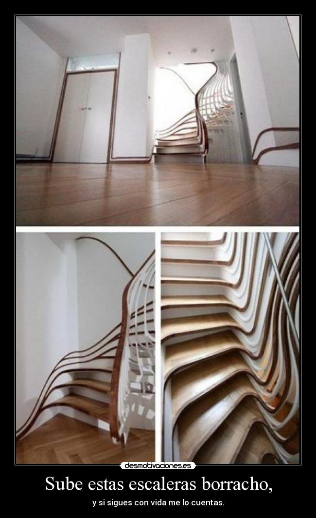Sube estas escaleras borracho, -