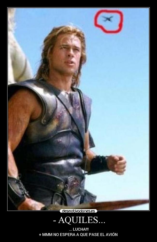 - AQUILES... - ... LUCHA!!!
+ MMM NO ESPERA A QUE PASE EL AVIÓN