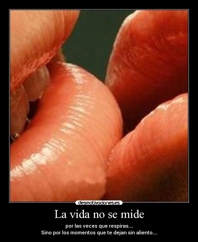 La vida no se mide - por las veces que respiras....
Sino por los momentos que te dejan sin aliento....