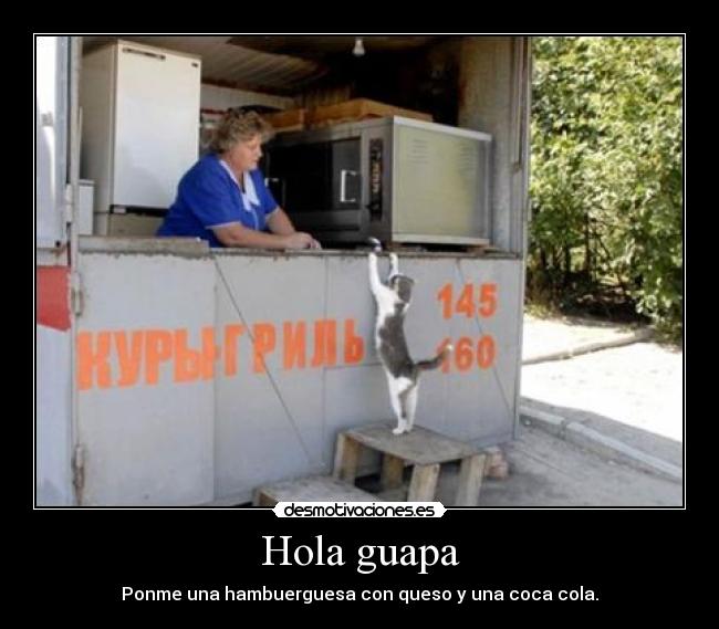 Hola guapa - Ponme una hambuerguesa con queso y una coca cola.