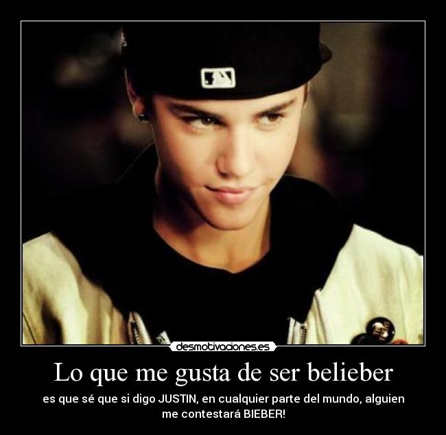 Lo que me gusta de ser belieber - es que sé que si digo JUSTIN, en cualquier parte del mundo, alguien
me contestará BIEBER!