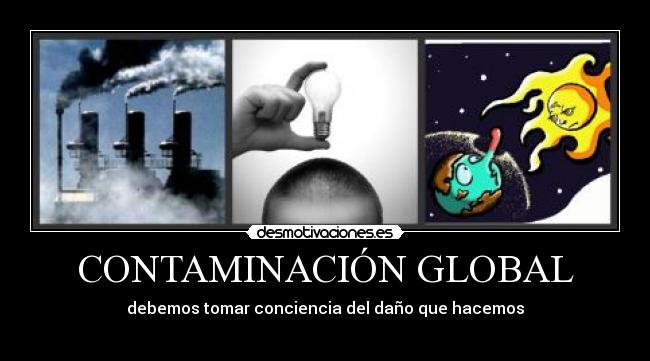 CONTAMINACIÓN GLOBAL - debemos tomar conciencia del daño que hacemos
