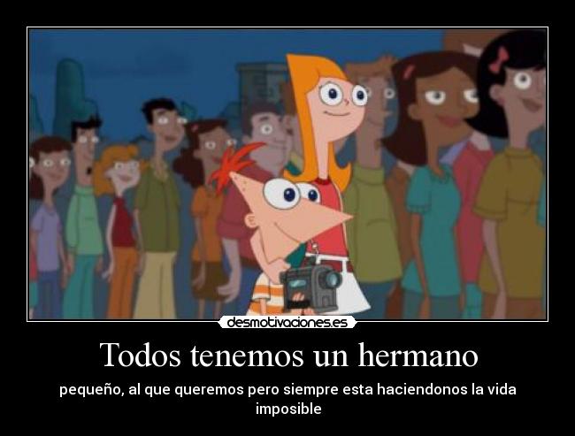 Todos tenemos un hermano - pequeño, al que queremos pero siempre esta haciendonos la vida imposible