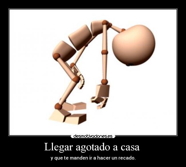 Llegar agotado a casa - y que te manden ir a hacer un recado.